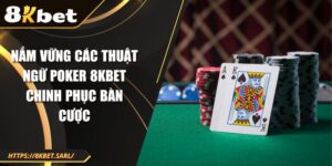 Nắm Vững Các Thuật Ngữ Poker 8kbet Chinh Phục Bàn Cược