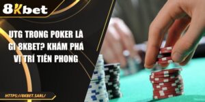 Utg Trong Poker Là Gì 8kbet? Khám Phá Vị Trí Tiên Phong