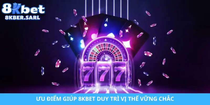 Ưu điểm giúp 8KBET duy trì vị thế vững chắc